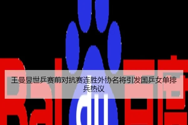 王曼昱世乒赛前对抗赛连胜外协名将引发国乒女单排兵热议