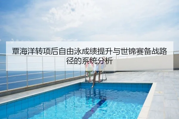 覃海洋转项后自由泳成绩提升与世锦赛备战路径的系统分析