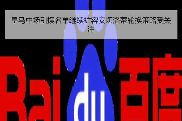 皇马中场引援名单继续扩容安切洛蒂轮换策略受关注