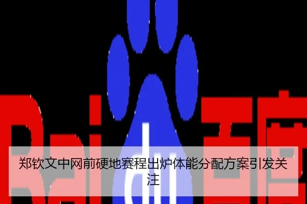 郑钦文中网前硬地赛程出炉体能分配方案引发关注