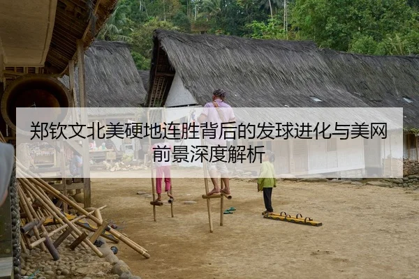 郑钦文北美硬地连胜背后的发球进化与美网前景深度解析
