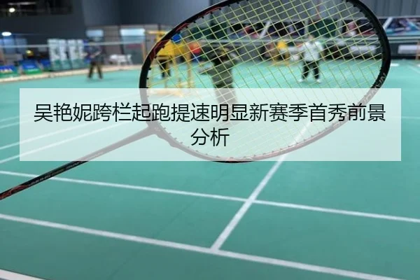 吴艳妮跨栏起跑提速明显新赛季首秀前景分析